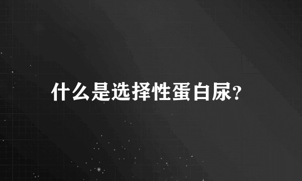 什么是选择性蛋白尿？