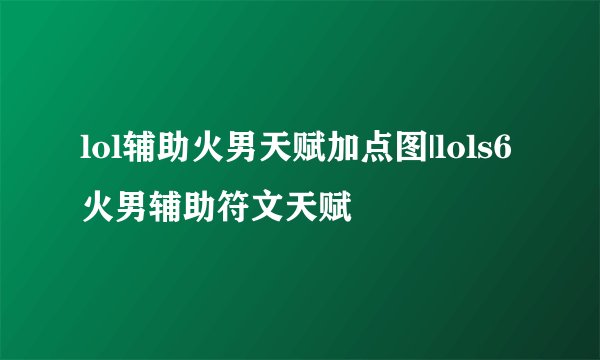 lol辅助火男天赋加点图|lols6火男辅助符文天赋