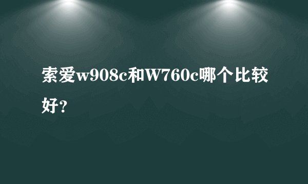索爱w908c和W760c哪个比较好？