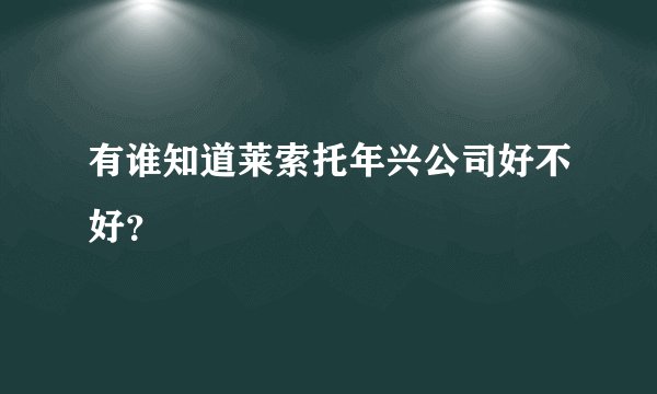 有谁知道莱索托年兴公司好不好？