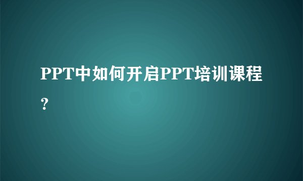 PPT中如何开启PPT培训课程?