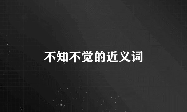 不知不觉的近义词