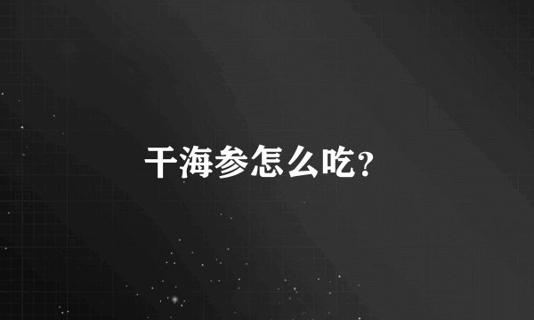 干海参怎么吃？