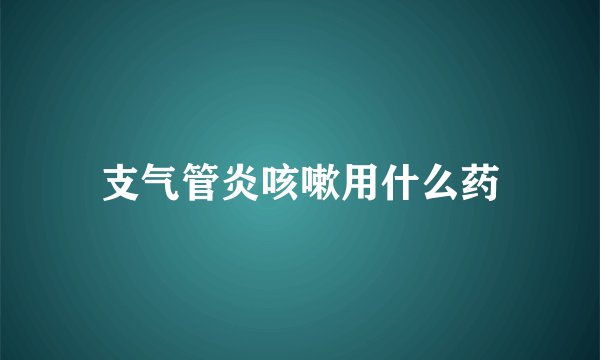 支气管炎咳嗽用什么药