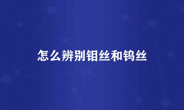 怎么辨别钼丝和钨丝