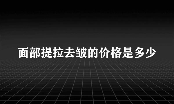 面部提拉去皱的价格是多少
