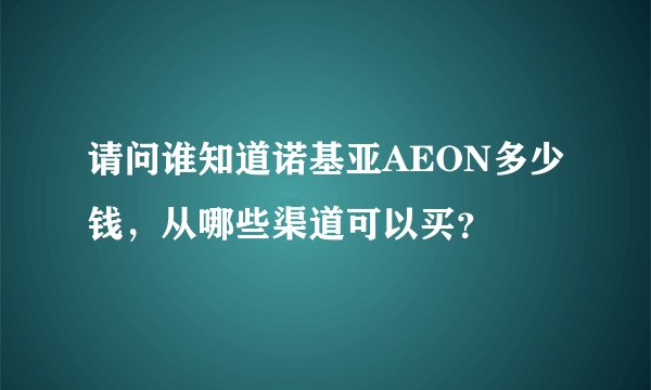 请问谁知道诺基亚AEON多少钱，从哪些渠道可以买？