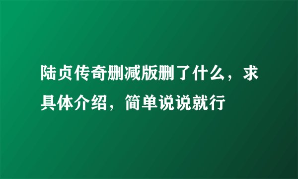 陆贞传奇删减版删了什么，求具体介绍，简单说说就行