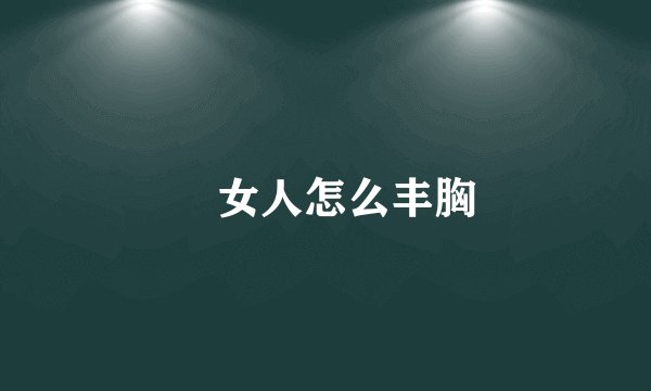 ​女人怎么丰胸
