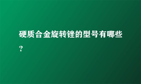 硬质合金旋转锉的型号有哪些？