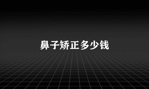 鼻子矫正多少钱