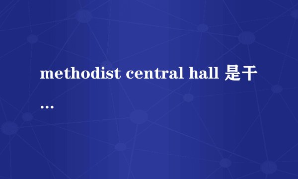 methodist central hall 是干什么用的