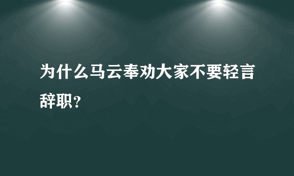 为什么马云奉劝大家不要轻言辞职？