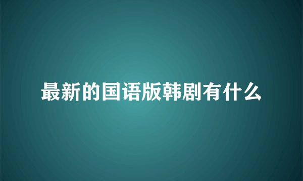 最新的国语版韩剧有什么