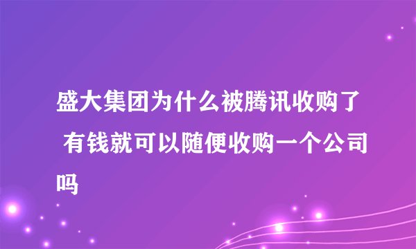 盛大集团为什么被腾讯收购了 有钱就可以随便收购一个公司吗