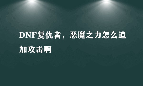 DNF复仇者，恶魔之力怎么追加攻击啊