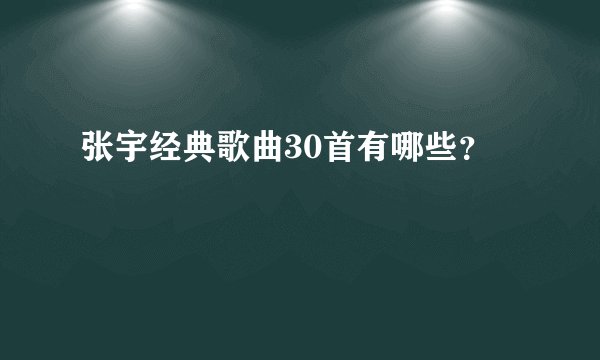 张宇经典歌曲30首有哪些？