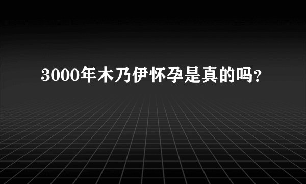 3000年木乃伊怀孕是真的吗？