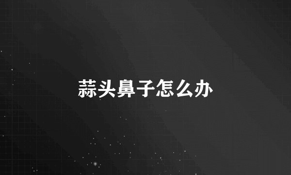 蒜头鼻子怎么办