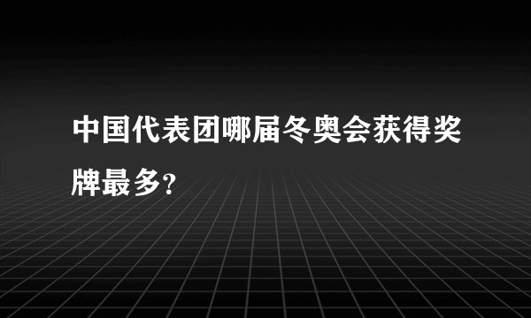 中国代表团哪届冬奥会获得奖牌最多？