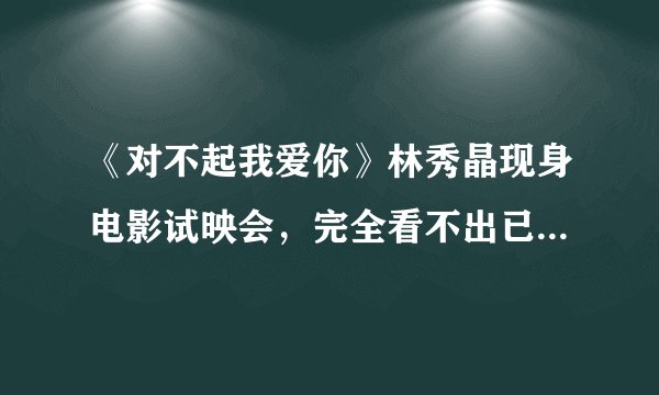 《对不起我爱你》林秀晶现身电影试映会，完全看不出已经40岁！