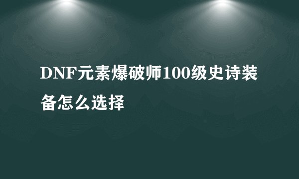 DNF元素爆破师100级史诗装备怎么选择