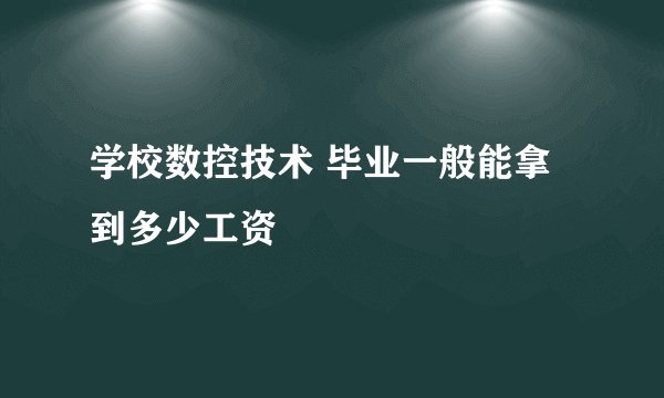 学校数控技术 毕业一般能拿到多少工资