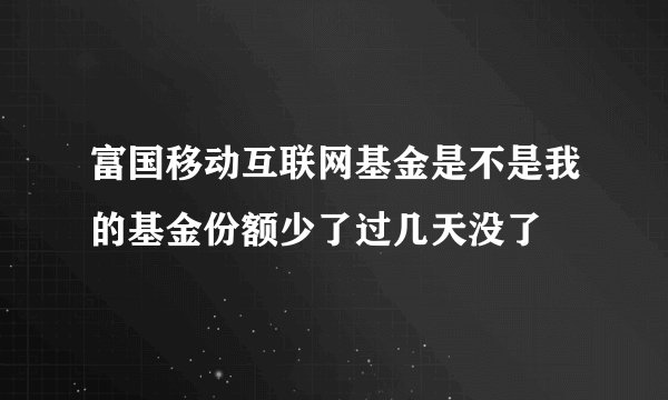 富国移动互联网基金是不是我的基金份额少了过几天没了