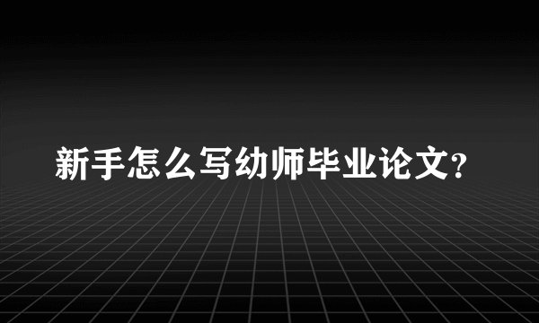 新手怎么写幼师毕业论文？