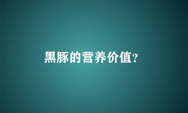 黑豚的营养价值？