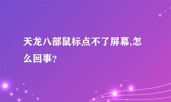 天龙八部鼠标点不了屏幕,怎么回事？