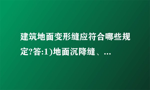 建筑地面变形缝应符合哪些规定?答:1)地面沉降缝、伸缩缝和防震缝,应与构造相应缝位置一致,且应贯通建筑地面各构造层。2)缝和防震缝宽度应符合设计规定,缝内清理干净,以柔性密封材料填嵌后用板封盖,并应与面层齐平。