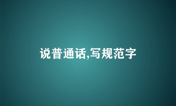 说普通话,写规范字