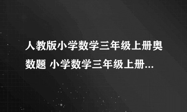 人教版小学数学三年级上册奥数题 小学数学三年级上册 奥数试题 人教版 试题下载