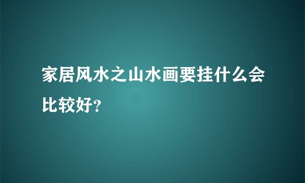 家居风水之山水画要挂什么会比较好？