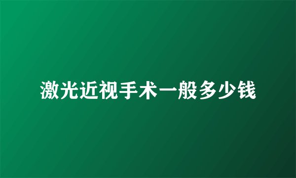 激光近视手术一般多少钱