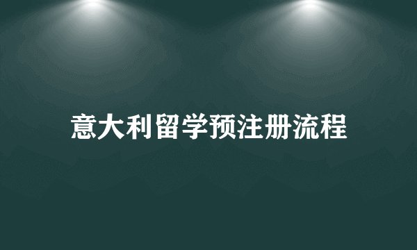意大利留学预注册流程