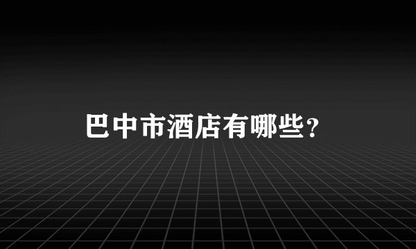 巴中市酒店有哪些？