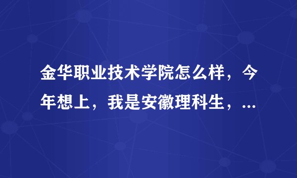 金华职业技术学院怎么样，今年想上，我是安徽理科生，平常也就考300分出头，能上吗？