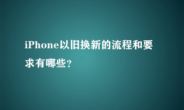 iPhone以旧换新的流程和要求有哪些？