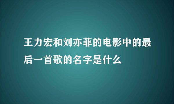 王力宏和刘亦菲的电影中的最后一首歌的名字是什么