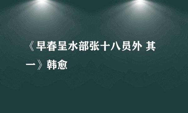《早春呈水部张十八员外 其一》韩愈