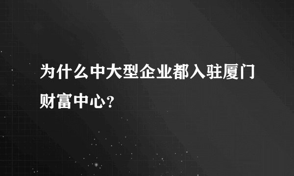 为什么中大型企业都入驻厦门财富中心？