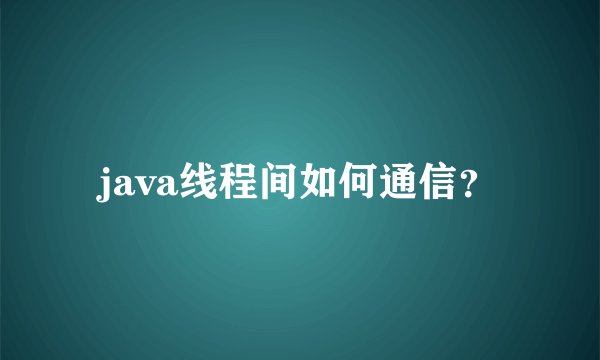 java线程间如何通信?