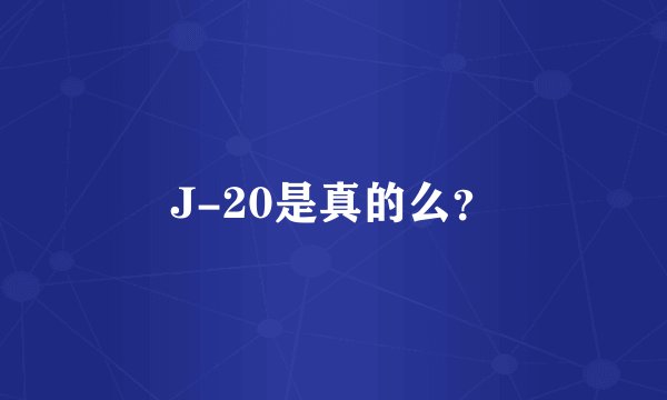 J-20是真的么？