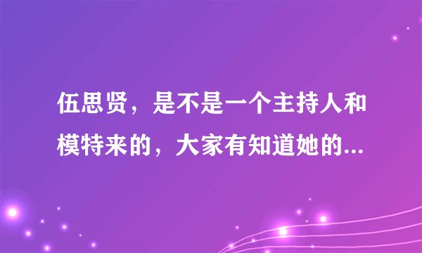 伍思贤，是不是一个主持人和模特来的，大家有知道她的详细情况吗？