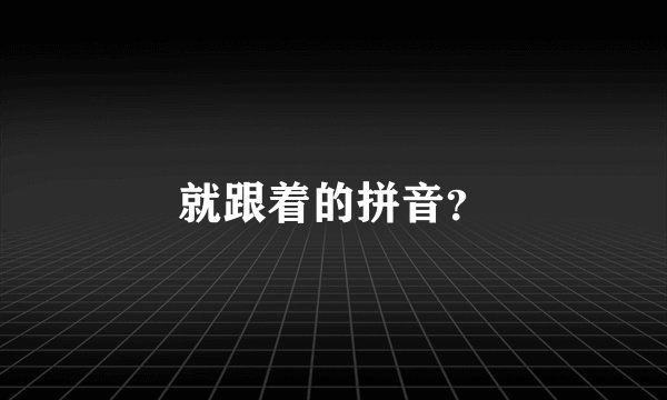 就跟着的拼音？