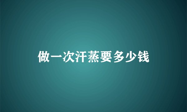做一次汗蒸要多少钱