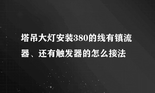 塔吊大灯安装380的线有镇流器、还有触发器的怎么接法