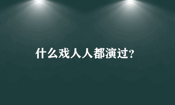什么戏人人都演过？